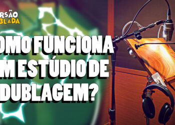 CONHEÇA AS ETAPAS DO PROCESSO DE DUBLAGEM NO BRASIL