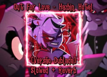 Hazbin Hotel – Out For Love (Versão Dublada) (Slowed + Reverb)